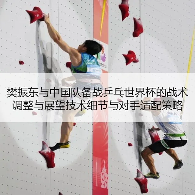 樊振东与中国队备战乒乓世界杯的战术调整与展望技术细节与对手适配策略
